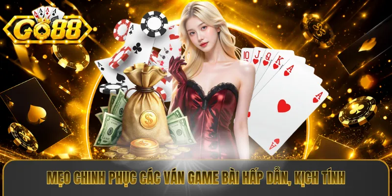Mẹo chinh phục các ván game bài hấp dẫn, kịch tính