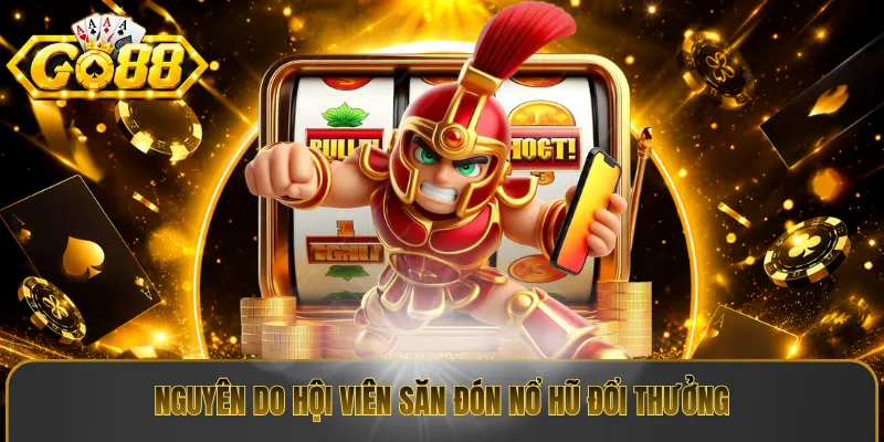 Nguyên do hội viên săn đón nổ hũ đổi thưởng